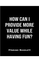 How Can I Provide More Value While Having Fun?: A softcover blank lined notebook to jot down business ideas, take notes for class or ponder life's big questions.