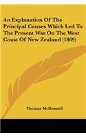 Explanation Of The Principal Causes Which Led To The Present War On The West Coast Of New Zealand (1869)