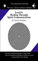 Anastasi System - Psychic Development Level 6: Healing Through Spirit Communication