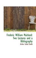 Frederic William Maitland: Two Lectures and a Bibliography: Two Lectures and a Bibliography