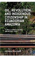 Oil, Revolution, and Indigenous Citizenship in Ecuadorian Amazonia