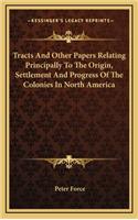 Tracts And Other Papers Relating Principally To The Origin, Settlement And Progress Of The Colonies In North America