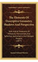 Elements of Descriptive Geometry, Shadows and Perspective: With a Brief Treatment of Trihedrals, Transversals, and Spherical, Axonometric and Oblique Projects (1877)