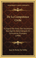 de La Competence Civile: A L'Egard Des Etats, Des Souverains, Des Agents Diplomatiques Et Consulaires Etrangers (1906)