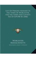 List Of Persons Assessed In The Town Of Worcester, For The Town And County Tax Of $39,498 44 (1846)