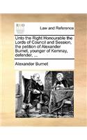 Unto the Right Honourable the Lords of Council and Session, the Petition of Alexander Burnet, Younger of Kemnay, Defender, ...
