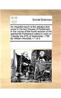 An impartial report of the debates that occur in the two Houses of Parliament, in the course of the fourth session of the eighteenth Parliament called to meet on Tuesday the 27th of September, 1796 By William Woodfall, v 1 of 3