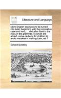 More English examples to be turned into Latin; beginning with the nominative case and verb, ... and after fitted to the rules of the grammar. To which are added, some cautions for children to avoid mistakes in making Latin, ed 7