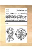 Jachin and Boaz; or, an authentic key to the door of Free-masonry, Calculated not only for the instruction of every new made mason; but also for the information of all who intend to become brethren. A new edition