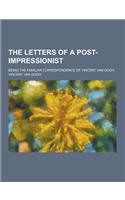 The Letters of a Post-Impressionist; Being the Familiar Correspondence of Vincent Van Gogh