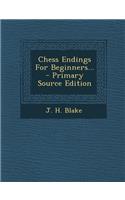 Chess Endings for Beginners... - Primary Source Edition