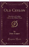 Old Ceylon: Sketches of Ceylon Life in the Olden Time (Classic Reprint)