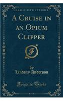 A Cruise in an Opium Clipper (Classic Reprint)