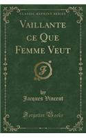 Vaillante Ce Que Femme Veut (Classic Reprint)