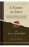 L'Esprit de Parti: Comï¿½die En Trois Actes Et En Vers, Reprï¿½sentï¿½e Sur Le Thï¿½ï¿½tre Royal de l'Odï¿½on, Le 22 Novembre, 1817 (Conforme ï¿½ La Deuxiï¿½me Reprï¿½sentation) (Classic Reprint)