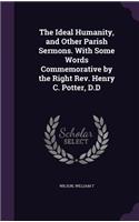 Ideal Humanity, and Other Parish Sermons. With Some Words Commemorative by the Right Rev. Henry C. Potter, D.D