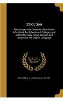 Elocution: The Sources and Elements of Its Power. A Textbook for Schools and Colleges, and a Book for Every Public Speaker, and Student of the English Language