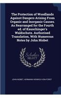 Protection of Woodlands Against Dangers Arising From Organic and Inorganic Causes. As Rearranged for the Fourth ed. of Kauschinger's Waldschutz. Authorised Translation, With Numerous Notes by John Nisbet