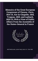 Memoirs of the Great European Congresses of Vienna--Paris, 1814-15, Aix-la-Chapelle, 1818, Troppau, 1820, and Laybach, 1820-21; With a View of Public Affairs From the Assembly of the States-General in France