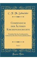 Compendium Der ï¿½lteren Kirchengeschichte, Vol. 1: Zunï¿½chst Fï¿½r Den Academischen Gebrauch; Die Drei Ersten Jahrhunderte (Classic Reprint)