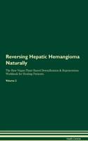 Reversing Hepatic Hemangioma Naturally the Raw Vegan Plant-Based Detoxification & Regeneration Workbook for Healing Patients. Volume 2