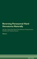 Reversing Paroxysmal Hand Hematoma Naturally The Raw Vegan Plant-Based Detoxification & Regeneration Workbook for Healing Patients. Volume 2