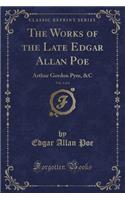 The Works of the Late Edgar Allan Poe, Vol. 4 of 4: Arthur Gordon Pym, &c (Classic Reprint)
