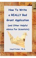 How to Write a Really Bad Grant Application (and Other Helpful Advice for Scientists)