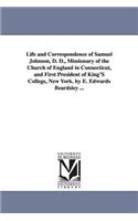 Life and Correspondence of Samuel Johnson, D. D., Missionary of the Church of England in Connecticut, and First President of King'S College, New York. by E. Edwards Beardsley ...