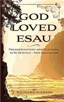 God Loved Esau: Predestination/Election is for Service-not Salvation