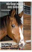 Wie fängt man mit dem Reiten an?: Eine Einführung (nicht nur) für erwachsene Reitanfänger