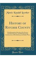 History of Ritchie County: With Biographical Sketches of Its Pioneers and Their Ancestors, and with Interesting Reminiscences of Revolutionary and Indian Times (Classic Reprint)