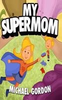 Books for Kids: My Supermom: (Children's Book about a Cute Boy and His Superhero Mom, Picture Books, Preschool Books, Ages 3-5, Baby Books, Kids Book, Bedtime Story: My Supermom: (Children's Book about a Cute Boy and His Superhero Mom, Picture Books, Preschool Books, Ages 3-5, Baby Books, Kids Book, Bedtime Story