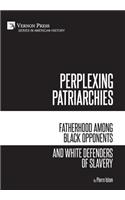 Perplexing Patriarchies: Fatherhood Among Black Opponents and White Defenders of Slavery