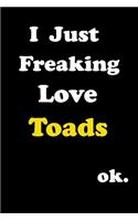 I Just Freaking Love Toads . Ok: Notebook for Toads Lover Gifts - Funny Toads Gift Idea for Christmas or Birthday For Girl & women - Diary Journal 6x9 inches with 120 Lined Pages