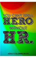 You Can't Spell Hero Without HR. Adult Coloring Book: HR Coloring Book For Adults, Stress Relieving Coloring For HR Employees, Funny HR Notebook, Work Planner, for HR Managers, Human Resources Employees