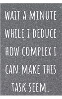 Wait A Minute While I Deduce How Complex I Can Make This Task Seem