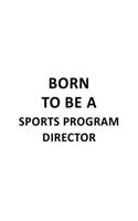 Born To Be A Sports Program Director: New Sports Program Director Notebook, Sports Program Chief/President Journal Gift, Diary, Doodle Gift or Notebook - 6 x 9 Compact Size, 109 Blank Li