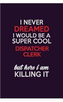 I Never Dreamed I Would Be A Super cool Dispatcher clerk But Here I Am Killing It: Career journal, notebook and writing journal for encouraging men, women and kids. A framework for building your career.