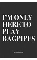 I'm Only Here To Play Bagpipes: A 6x9 Inch Diary Notebook Journal With A Bold Text Font Slogan On A Matte Cover and 120 Blank Lined Pages Makes A Great Alternative To A Card