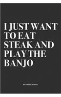 I Just Want To Eat Steak And Play The Banjo