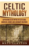 Celtic Mythology: Captivating Celtic Myths of Celtic Gods, Goddesses, Heroes and Legendary Creatures