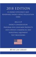 2016-12-29 Energy Conservation Program for Consumer Products and Certain Commercial and Industrial Equipment - Test Procedures (US Energy Efficiency and Renewable Energy Office Regulation) (EERE) (2018 Edition)