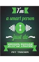 I'm A Smart Person I Just Do Stupid Things: Pet Tracker: Happy Life Quotes, Pet Health Record, Pet Sitter Notes Large Print 8.5" x 11" Record Your Pet Health, Daily Dogs Cats Care Journal