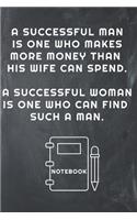 A Successful Man Is One Who Makes More Money Than His Wife Can Spend. a Successful Woman Is One Who Can Find Such a Man Notebook