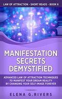 Manifestation Secrets Demystified: Advanced Law of Attraction Techniques to Manifest Your Dream Reality by Changing Your Self-Image Forever
