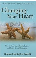 Changing Your Heart: How to Enhance, Rekindle, Restore and Repair Your Relationships: A Blueprint for Strong Marriages