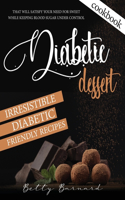 Diabetic Dessert Cookbook: Irresistible Diabetic Friendly Recipes that Will Satisfy your Need for Sweet While Keeping Blood Sugar Under Control