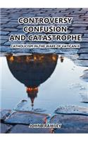 Controversy Confusion and Catastrophe - Catholicism in the Wake of Vatican II