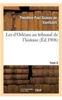 Les d'Orléans Au Tribunal de l'Histoire. Tome 6